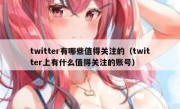 twitter有哪些值得关注的（twitter上有什么值得关注的账号）