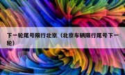 下一轮尾号限行北京（北京车辆限行尾号下一轮）