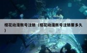 樱花动漫账号注销（樱花动漫账号注销要多久）