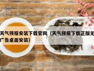天气预报安装下载官网（天气预报下载正版无广告桌面安装）