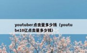 youtuber点击量多少钱（youtube10亿点击量多少钱）