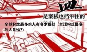全球粉丝最多的人有多少粉丝（全球粉丝最多的人是谁?）