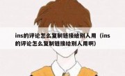 ins的评论怎么复制链接给别人用（ins的评论怎么复制链接给别人用啊）