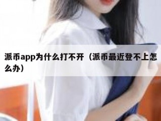 派币app为什么打不开（派币最近登不上怎么办）