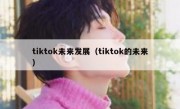 tiktok未来发展（tiktok的未来）