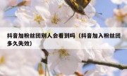 抖音加粉丝团别人会看到吗（抖音加入粉丝团多久失效）