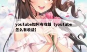 youtube如何有收益（youtube怎么有收益）