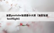 油管youtube加速器小火箭（油管加速 testflight）