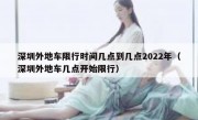 深圳外地车限行时间几点到几点2022年（深圳外地车几点开始限行）