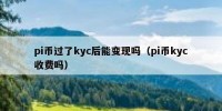 pi币过了kyc后能变现吗（pi币kyc收费吗）