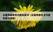 云服务器常见问题及解决（云服务器常见问题及解决措施）