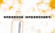 如何登录樱花校园（如何登录樱花校园账号）
