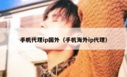 手机代理ip国外（手机海外ip代理）