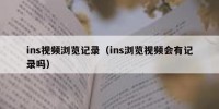 ins视频浏览记录（ins浏览视频会有记录吗）