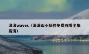 浪浪waves（浪浪山小妖怪免费观看全集高清）