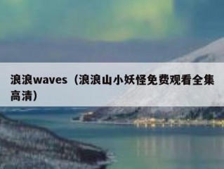 浪浪waves（浪浪山小妖怪免费观看全集高清）