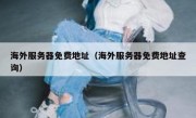 海外服务器免费地址（海外服务器免费地址查询）