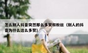怎么别人抖音突然那么多赞和粉丝（别人的抖音为什么这么多赞）