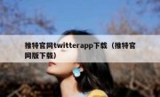 推特官网twitterapp下载（推特官网版下载）