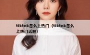 tiktok怎么上热门（tiktok怎么上热门话题）