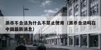 派币不合法为什么不禁止使用（派币合法吗在中国最新消息）