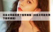 抖音点赞器免费下载苹果版（抖音点赞器免费下载苹果版）