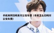 手机如何扫码支付公交车费（手机怎么扫码付公交车费）