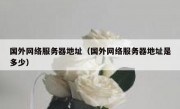 国外网络服务器地址（国外网络服务器地址是多少）