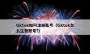 tiktok如何注册账号（tiktok怎么注册账号?）