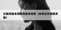 云服务器本地服务器有哪些（本地云存储服务器）