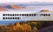 国外粉丝最多的中国明星排名第一（中国粉丝最多的欧美明星）