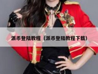 派币登陆教程（派币登陆教程下载）