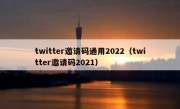 twitter邀请码通用2022（twitter邀请码2021）