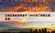 三端互通的传奇盒子（2021热门传奇三端互通）