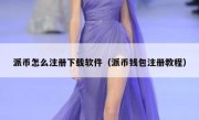 派币怎么注册下载软件（派币钱包注册教程）