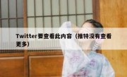 Twitter要查看此内容（推特没有查看更多）