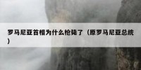 罗马尼亚首相为什么枪毙了（原罗马尼亚总统）