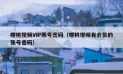 樱桃视频VIP账号密码（樱桃视频有会员的账号密码）