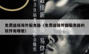 免费连接海外服务器（免费连接外国服务器的软件有哪些）