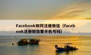 Facebook如何注册微信（facebook注册微信要手机号码）