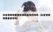 抖音视频观看量有钱吗是真的吗吗（抖音视频观看量真实吗）