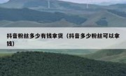 抖音粉丝多少有钱拿货（抖音多少粉丝可以拿钱）