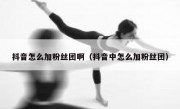 抖音怎么加粉丝团啊（抖音中怎么加粉丝团）