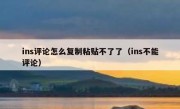 ins评论怎么复制粘贴不了了（ins不能评论）