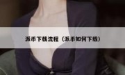 派币下载流程（派币如何下载）