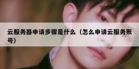 云服务器申请步骤是什么（怎么申请云服务账号）