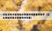 抖音怎样才能增加点赞量和观看量呢知乎（怎么增加抖音点赞量和浏览量）