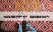 美国服务器好用吗知乎（美国服务器稳定吗）
