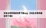 抖音点赞神器免费下载app（抖音点赞神器软件下载）