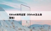 tiktok如何运营（tiktok怎么做营销）